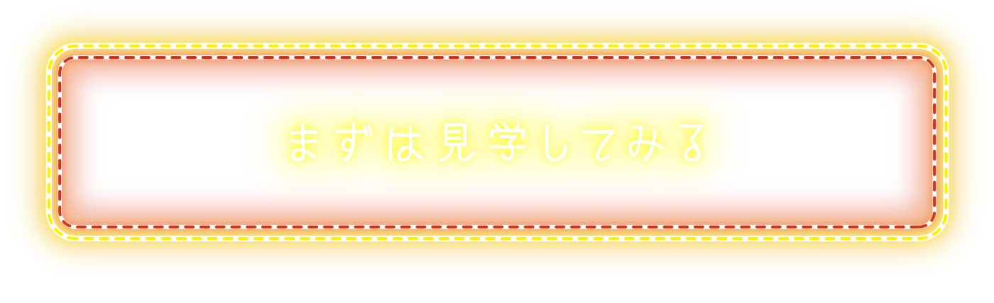 まずは見学してみる