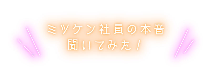 ミツケン社員に本音を聞いてみた