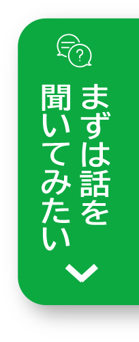 まずは話を聞いてみたい